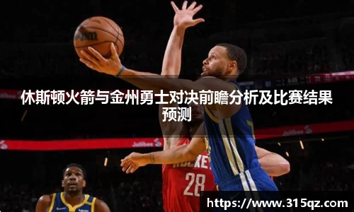 休斯顿火箭与金州勇士对决前瞻分析及比赛结果预测